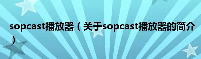 sopcast播放器（關于sopcast播放器的簡介）