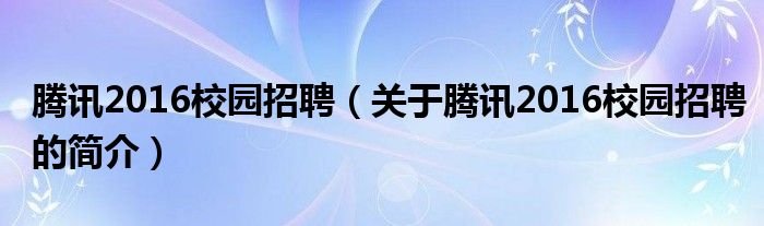 騰訊2016校園招聘（關于騰訊2016校園招聘的簡介）