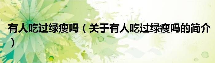 有人吃過綠瘦嗎（關(guān)于有人吃過綠瘦嗎的簡(jiǎn)介）