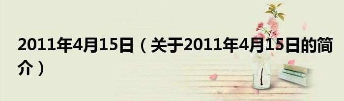 2011年4月15日（關于2011年4月15日的簡介）