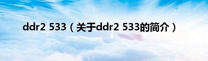 ddr2 533（關(guān)于ddr2 533的簡介）