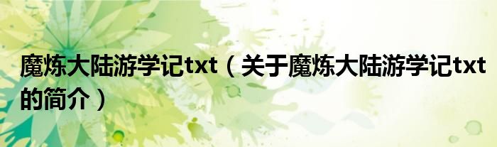 魔煉大陸游學(xué)記txt（關(guān)于魔煉大陸游學(xué)記txt的簡(jiǎn)介）