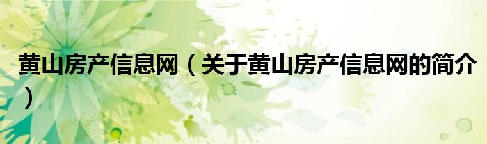 黃山房產(chǎn)信息網(wǎng)（關(guān)于黃山房產(chǎn)信息網(wǎng)的簡介）