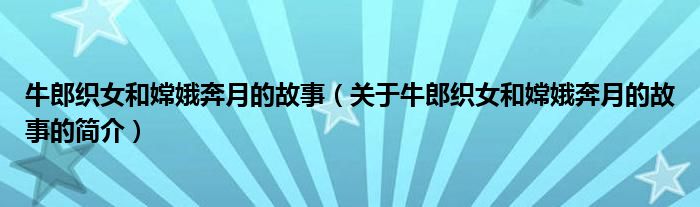 牛郎織女和嫦娥奔月的故事（關(guān)于牛郎織女和嫦娥奔月的故事的簡(jiǎn)介）