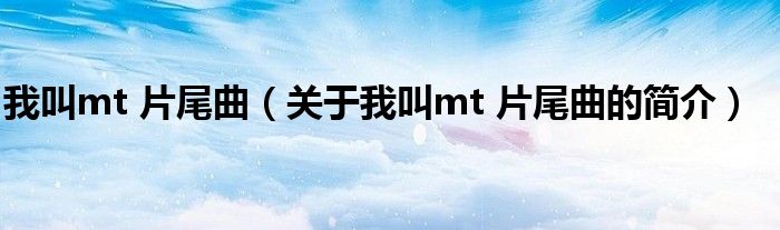 我叫mt 片尾曲（關(guān)于我叫mt 片尾曲的簡介）