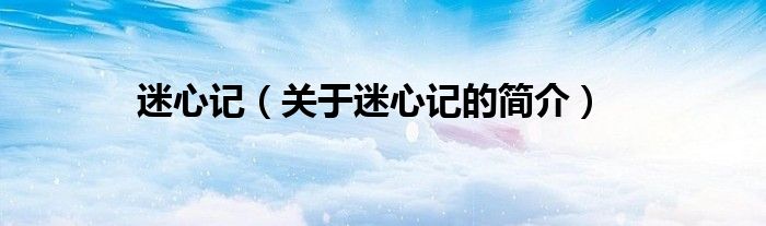 迷心記（關(guān)于迷心記的簡(jiǎn)介）