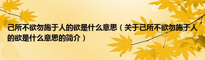 己所不欲勿施于人的欲是什么意思（關(guān)于己所不欲勿施于人的欲是什么意思的簡介）