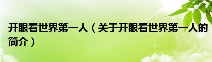 開眼看世界第一人（關于開眼看世界第一人的簡介）