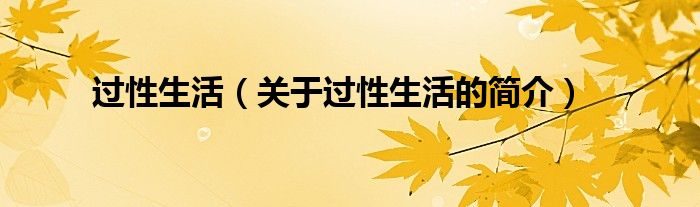 過性生活（關(guān)于過性生活的簡(jiǎn)介）