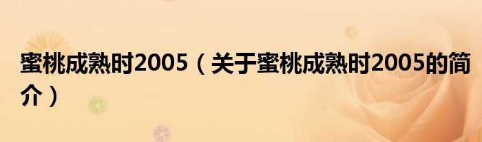 蜜桃成熟時(shí)2005（關(guān)于蜜桃成熟時(shí)2005的簡(jiǎn)介）