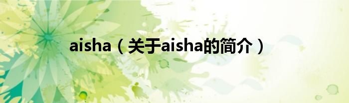 aisha（關(guān)于aisha的簡(jiǎn)介）