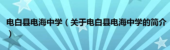 電白縣電海中學(xué)（關(guān)于電白縣電海中學(xué)的簡(jiǎn)介）