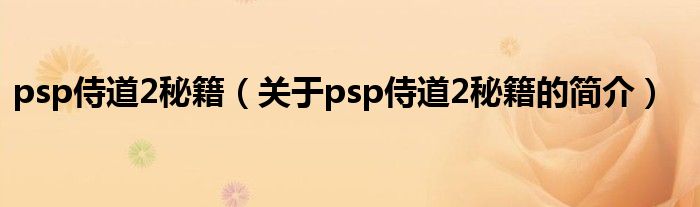 psp侍道2秘籍（關(guān)于psp侍道2秘籍的簡(jiǎn)介）