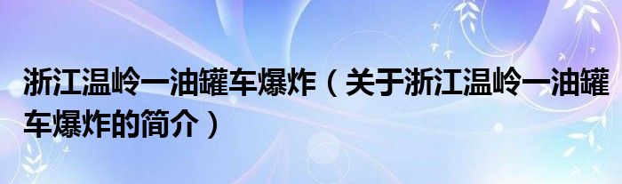 浙江溫嶺一油罐車爆炸（關(guān)于浙江溫嶺一油罐車爆炸的簡(jiǎn)介）