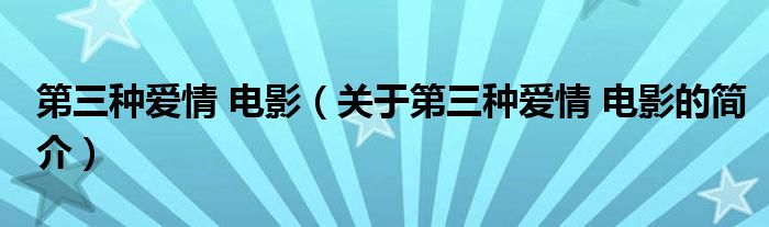 第三種愛情 電影（關(guān)于第三種愛情 電影的簡(jiǎn)介）