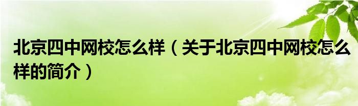 北京四中網(wǎng)校怎么樣（關(guān)于北京四中網(wǎng)校怎么樣的簡(jiǎn)介）