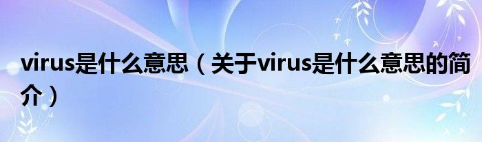 virus是什么意思（關于virus是什么意思的簡介）