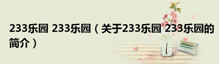 233樂(lè)園 233樂(lè)園（關(guān)于233樂(lè)園 233樂(lè)園的簡(jiǎn)介）