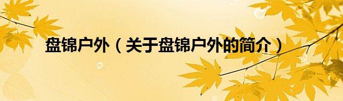 盤錦戶外（關于盤錦戶外的簡介）