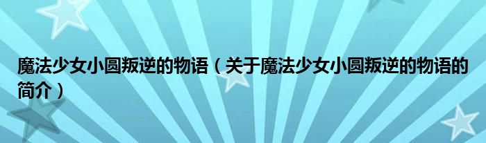 魔法少女小圓叛逆的物語（關(guān)于魔法少女小圓叛逆的物語的簡介）