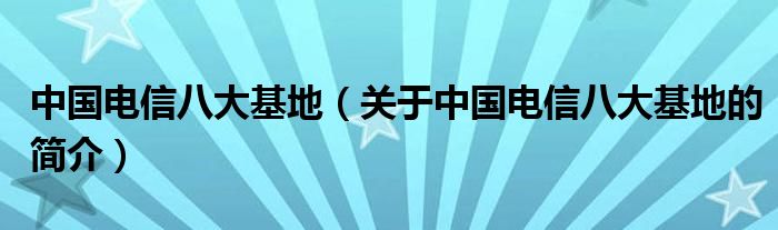 中國(guó)電信八大基地（關(guān)于中國(guó)電信八大基地的簡(jiǎn)介）