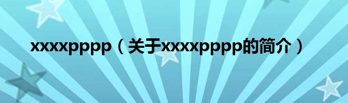 xxxxpppp（關(guān)于xxxxpppp的簡介）