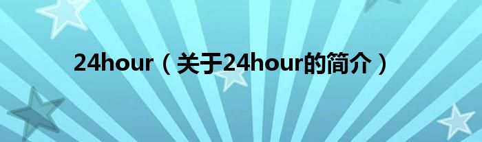 24hour（關(guān)于24hour的簡介）