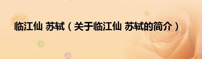 臨江仙 蘇軾（關(guān)于臨江仙 蘇軾的簡(jiǎn)介）