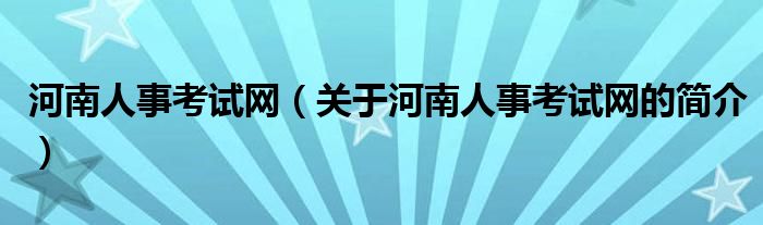 河南人事考試網(wǎng)（關(guān)于河南人事考試網(wǎng)的簡介）