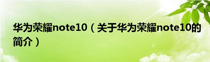 華為榮耀note10（關(guān)于華為榮耀note10的簡(jiǎn)介）