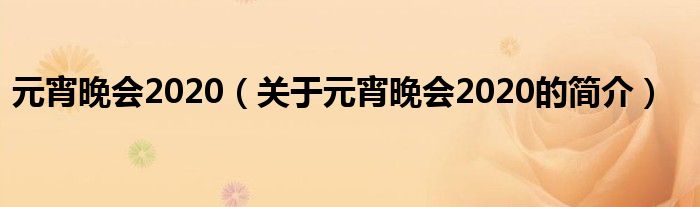 元宵晚會(huì)2020（關(guān)于元宵晚會(huì)2020的簡(jiǎn)介）