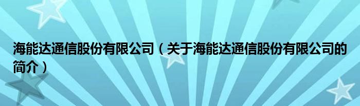 海能達(dá)通信股份有限公司（關(guān)于海能達(dá)通信股份有限公司的簡(jiǎn)介）