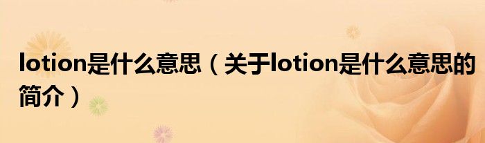 lotion是什么意思（關(guān)于lotion是什么意思的簡介）