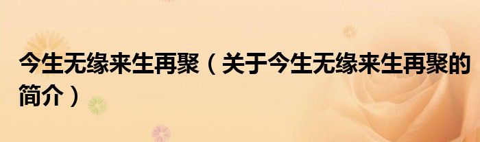 今生無緣來生再聚（關于今生無緣來生再聚的簡介）