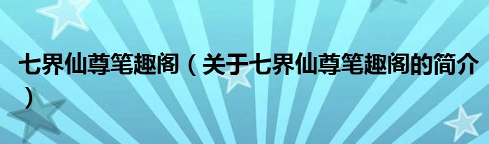 七界仙尊筆趣閣（關于七界仙尊筆趣閣的簡介）