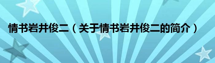 情書巖井俊二（關于情書巖井俊二的簡介）