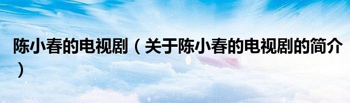 陳小春的電視?。P(guān)于陳小春的電視劇的簡(jiǎn)介）