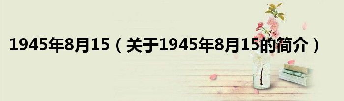 1945年8月15（關(guān)于1945年8月15的簡介）