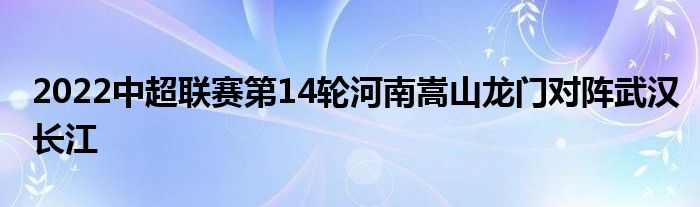 2022中超聯(lián)賽第14輪河南嵩山龍門對(duì)陣武漢長(zhǎng)江