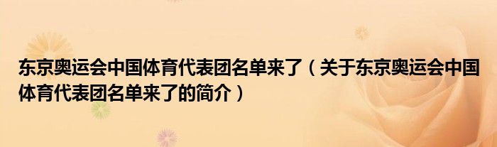 東京奧運(yùn)會(huì)中國體育代表團(tuán)名單來了（關(guān)于東京奧運(yùn)會(huì)中國體育代表團(tuán)名單來了的簡介）