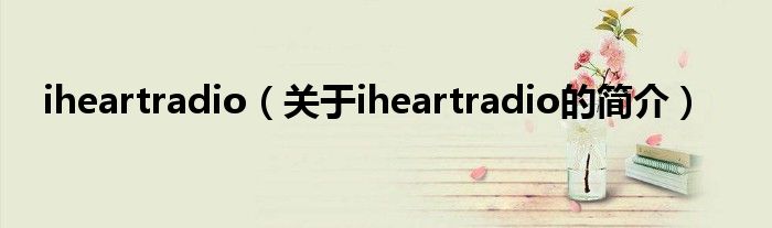 iheartradio（關于iheartradio的簡介）