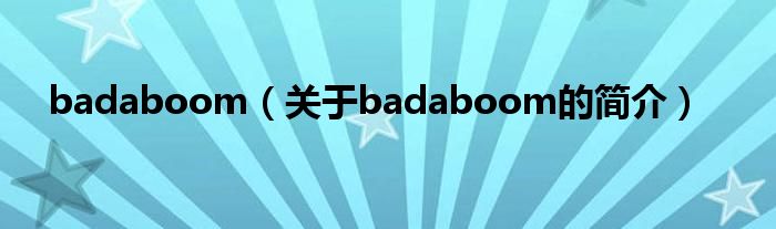 badaboom（關(guān)于badaboom的簡(jiǎn)介）