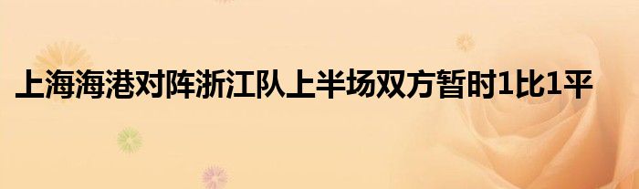 上海海港對陣浙江隊上半場雙方暫時1比1平