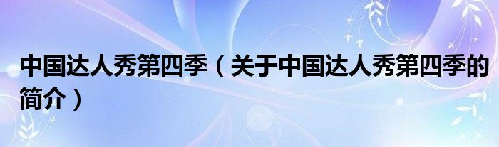 中國達人秀第四季（關于中國達人秀第四季的簡介）