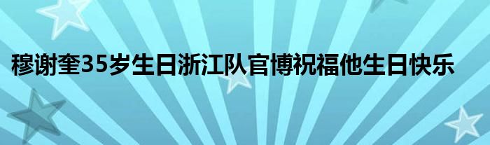 穆謝奎35歲生日浙江隊(duì)官博祝福他生日快樂