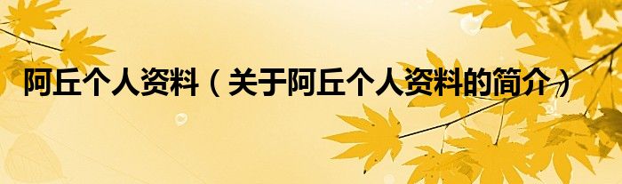 阿丘個(gè)人資料（關(guān)于阿丘個(gè)人資料的簡介）