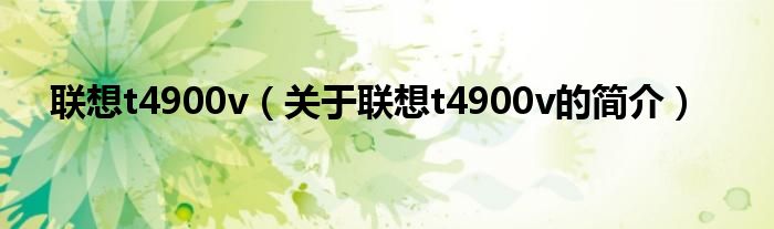 聯(lián)想t4900v（關(guān)于聯(lián)想t4900v的簡介）