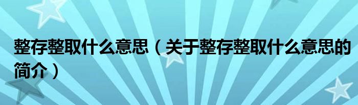 整存整取什么意思（關(guān)于整存整取什么意思的簡(jiǎn)介）