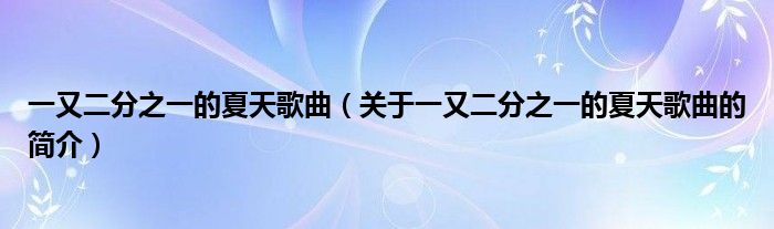 一又二分之一的夏天歌曲（關(guān)于一又二分之一的夏天歌曲的簡(jiǎn)介）