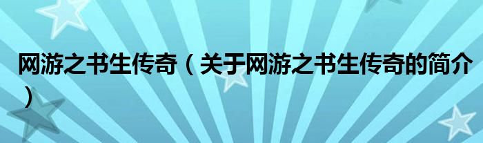 網(wǎng)游之書生傳奇（關(guān)于網(wǎng)游之書生傳奇的簡介）